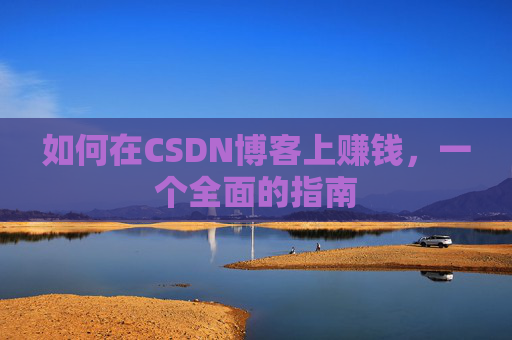 如何在CSDN博客上赚钱，一个全面的指南